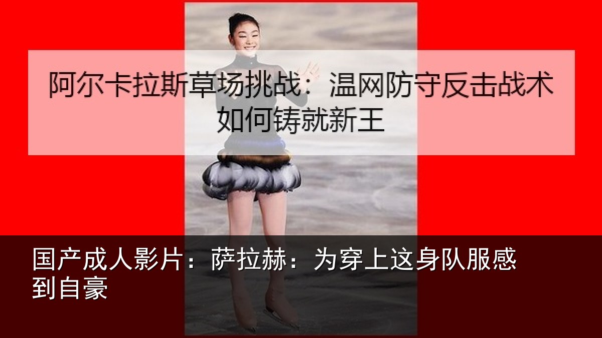 国产成人影片:萨拉赫:为穿上这身队服感到自豪
