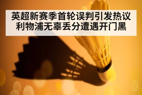 英超新赛季首轮误判引发热议 利物浦无辜丢分遭遇开门黑