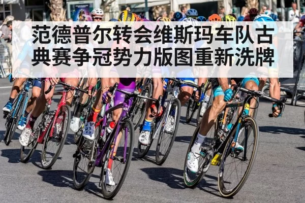 范德普尔转会维斯玛车队古典赛争冠势力版图重新洗牌